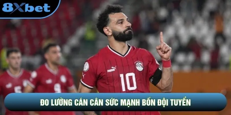 Đo lường cán cân sức mạnh bốn đội tuyển