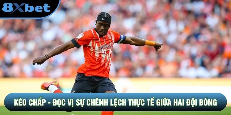 Kèo Chấp - Đọc Vị Sự Chênh Lệch Thực Tế Giữa Hai Đội Bóng