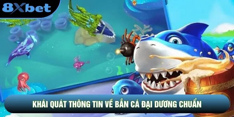 Khái quát thông tin về Bắn Cá Đại Dương chuẩn