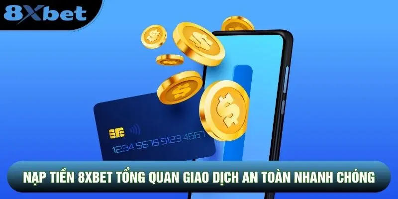 Nạp tiền 8XBET tổng quan giao dịch an toàn nhanh chóng