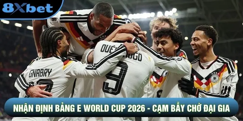 Nhận Định Bảng E World Cup 2026 - Cạm Bẫy Chờ Đại Gia