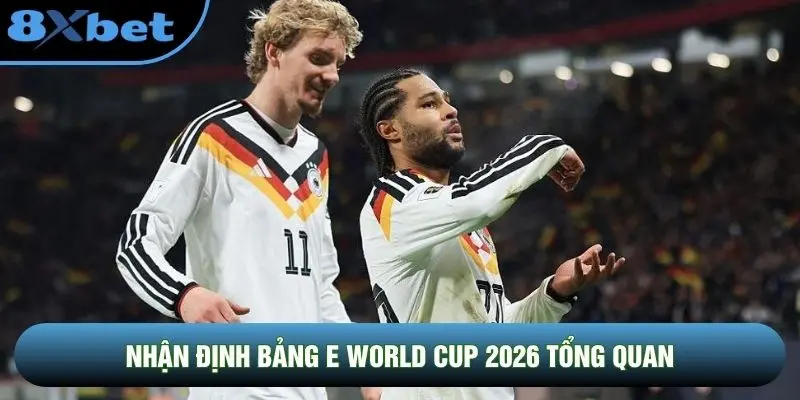 Nhận định bảng E World Cup 2026 tổng quan