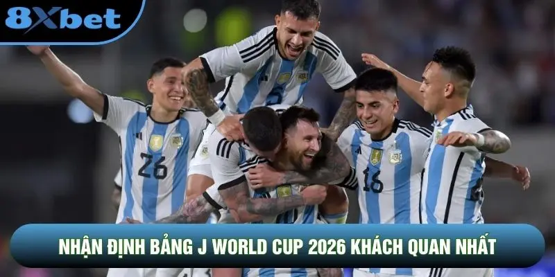 Nhận định bảng J World Cup 2026 khách quan nhất