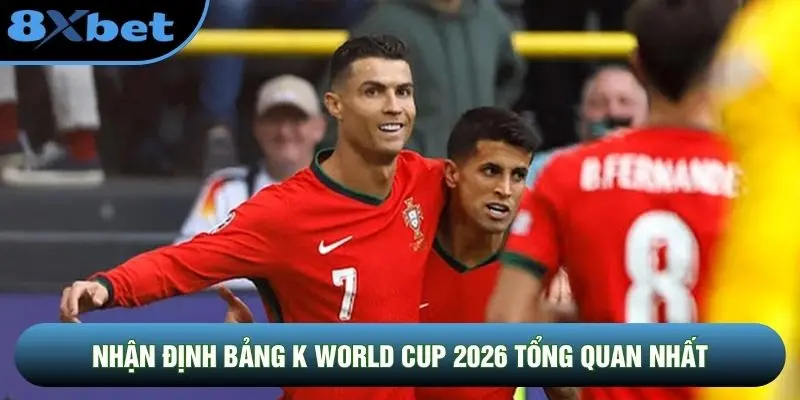 Nhận định bảng K World Cup 2026 tổng quan nhất