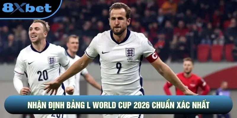 Nhận định bảng L World Cup 2026 chuẩn xác nhất
