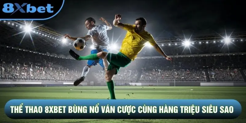 Thể thao 8XBET bùng nổ ván cược cùng hàng triệu siêu sao